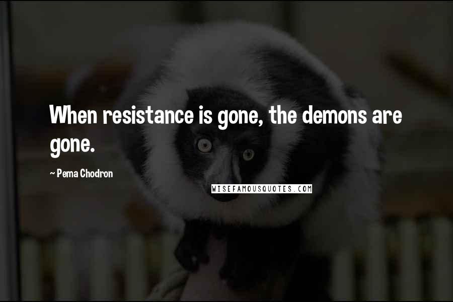Pema Chodron Quotes: When resistance is gone, the demons are gone.