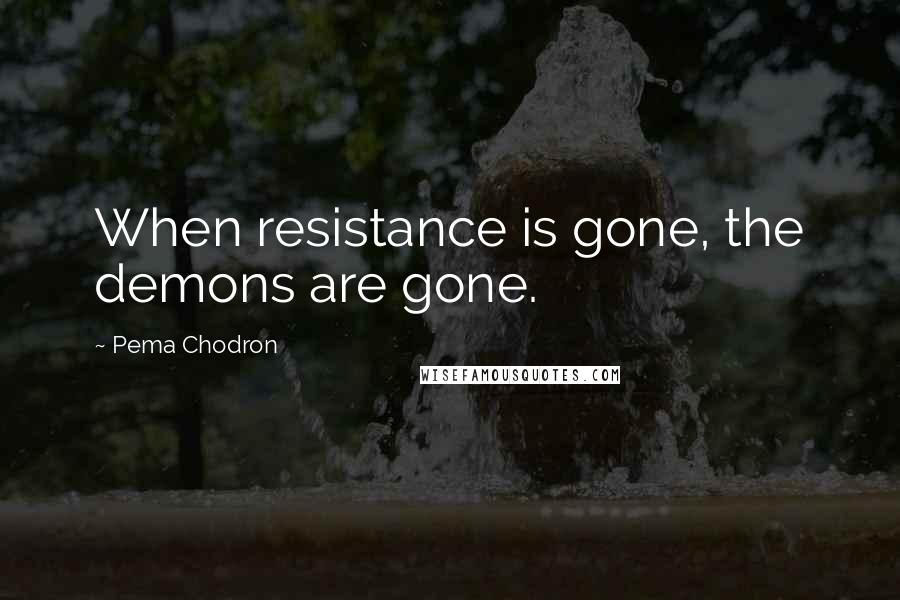 Pema Chodron Quotes: When resistance is gone, the demons are gone.