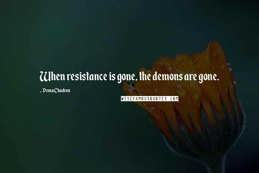 Pema Chodron Quotes: When resistance is gone, the demons are gone.