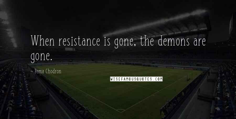 Pema Chodron Quotes: When resistance is gone, the demons are gone.