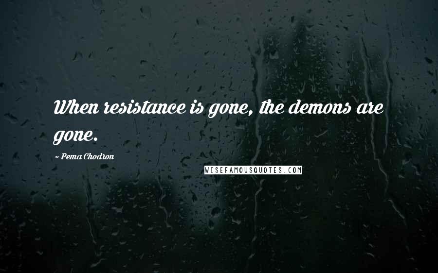 Pema Chodron Quotes: When resistance is gone, the demons are gone.