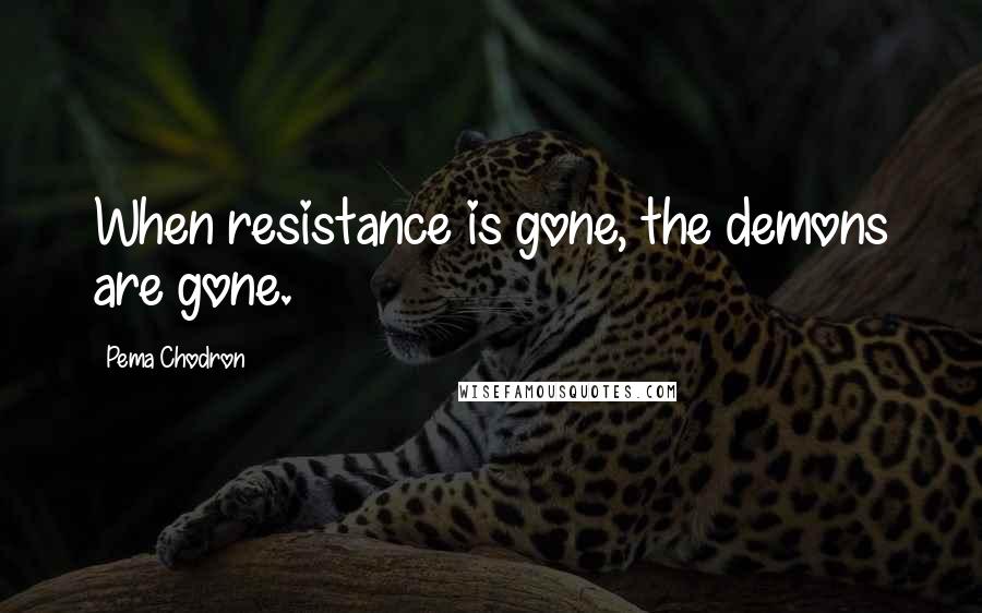 Pema Chodron Quotes: When resistance is gone, the demons are gone.