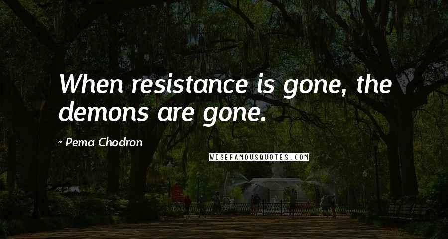 Pema Chodron Quotes: When resistance is gone, the demons are gone.