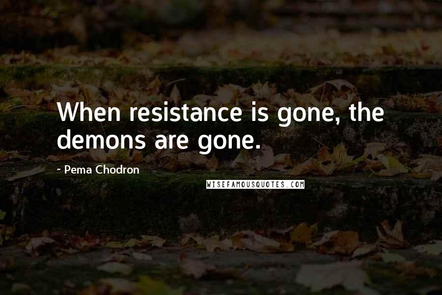 Pema Chodron Quotes: When resistance is gone, the demons are gone.
