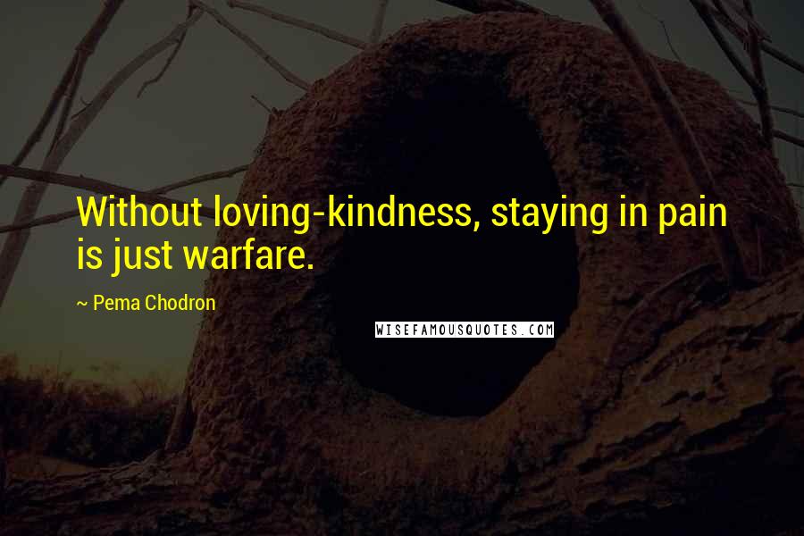 Pema Chodron Quotes: Without loving-kindness, staying in pain is just warfare.