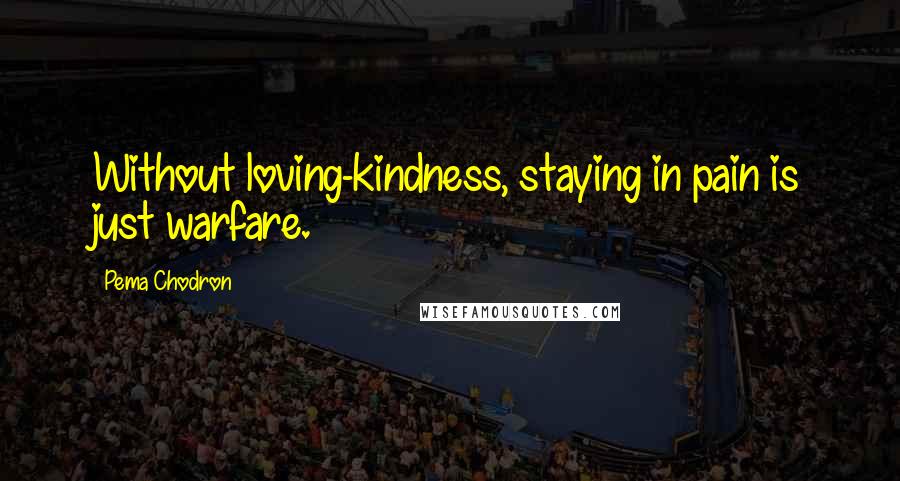 Pema Chodron Quotes: Without loving-kindness, staying in pain is just warfare.