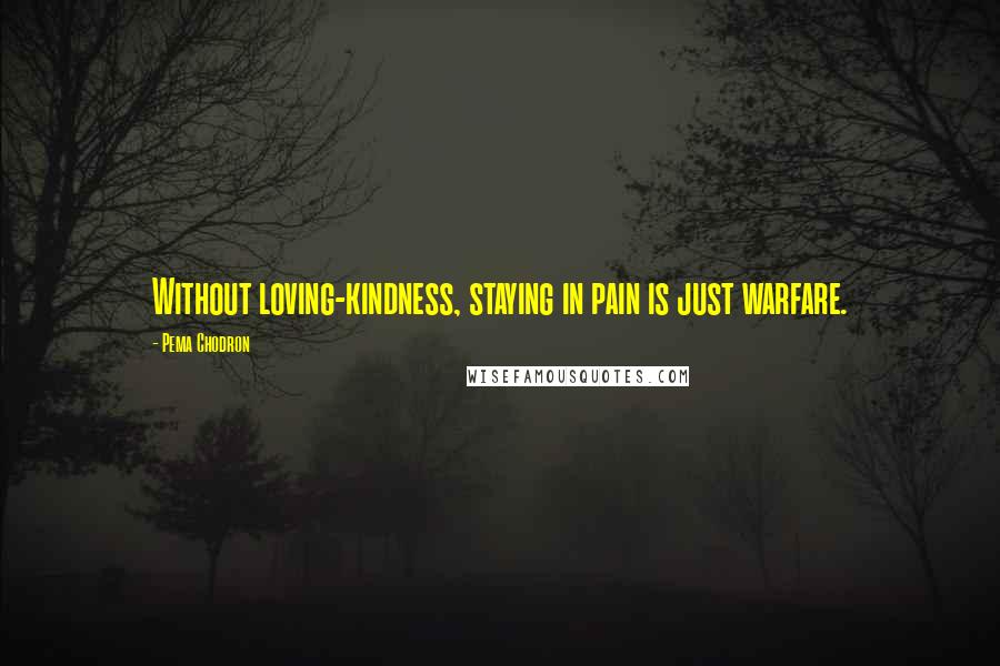 Pema Chodron Quotes: Without loving-kindness, staying in pain is just warfare.