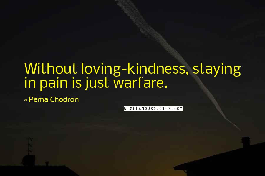 Pema Chodron Quotes: Without loving-kindness, staying in pain is just warfare.