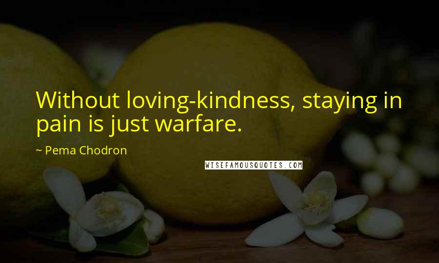 Pema Chodron Quotes: Without loving-kindness, staying in pain is just warfare.