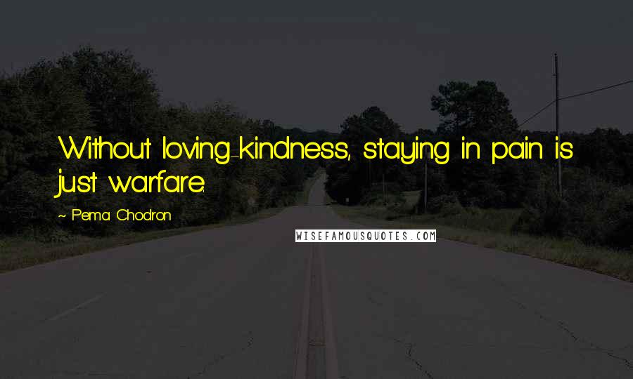 Pema Chodron Quotes: Without loving-kindness, staying in pain is just warfare.