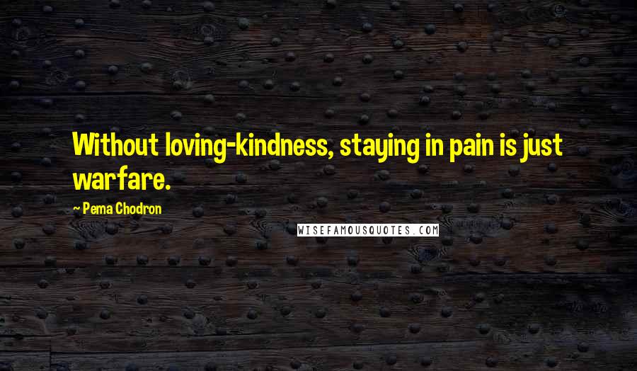 Pema Chodron Quotes: Without loving-kindness, staying in pain is just warfare.