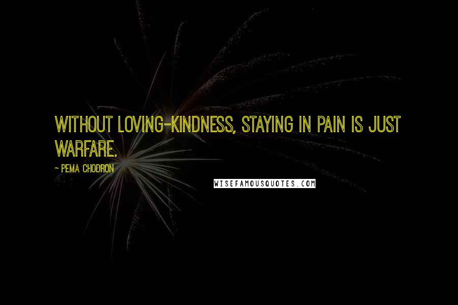 Pema Chodron Quotes: Without loving-kindness, staying in pain is just warfare.