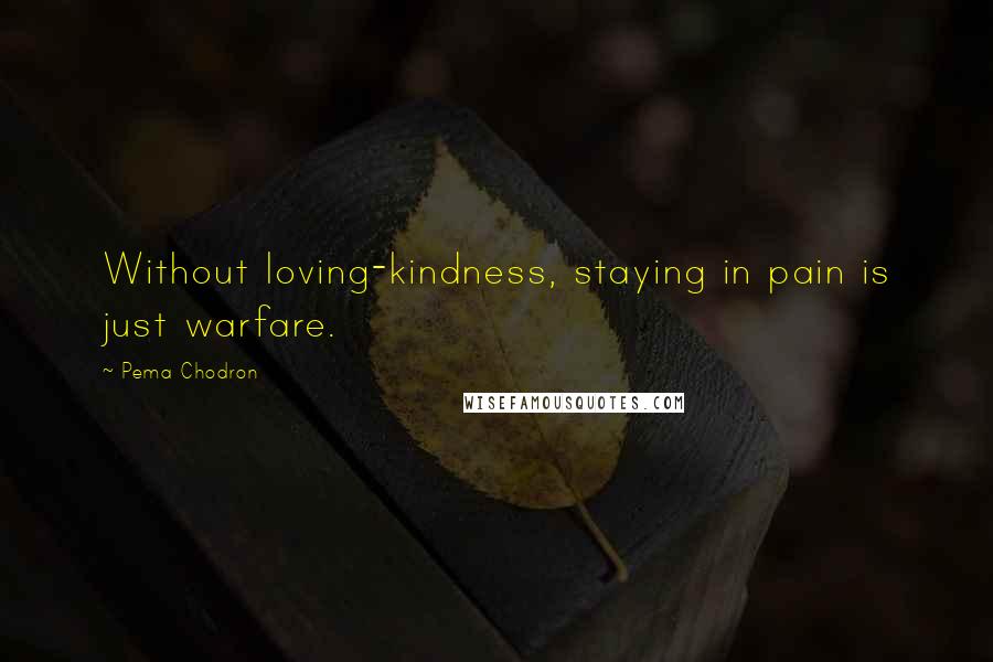 Pema Chodron Quotes: Without loving-kindness, staying in pain is just warfare.