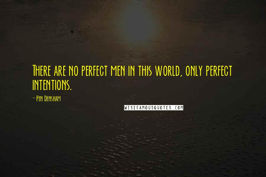 Pen Densham Quotes: There are no perfect men in this world, only perfect intentions.