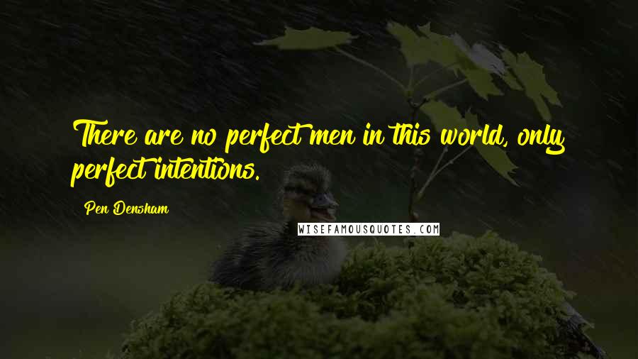 Pen Densham Quotes: There are no perfect men in this world, only perfect intentions.