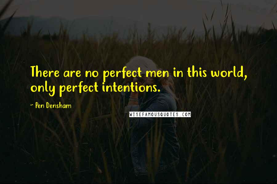 Pen Densham Quotes: There are no perfect men in this world, only perfect intentions.