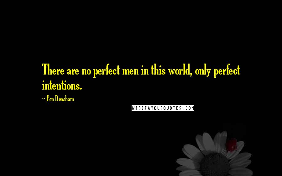 Pen Densham Quotes: There are no perfect men in this world, only perfect intentions.