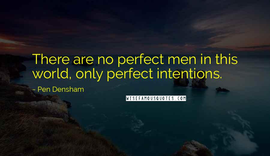 Pen Densham Quotes: There are no perfect men in this world, only perfect intentions.