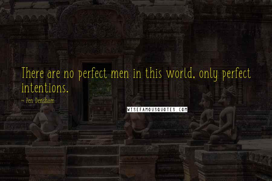 Pen Densham Quotes: There are no perfect men in this world, only perfect intentions.