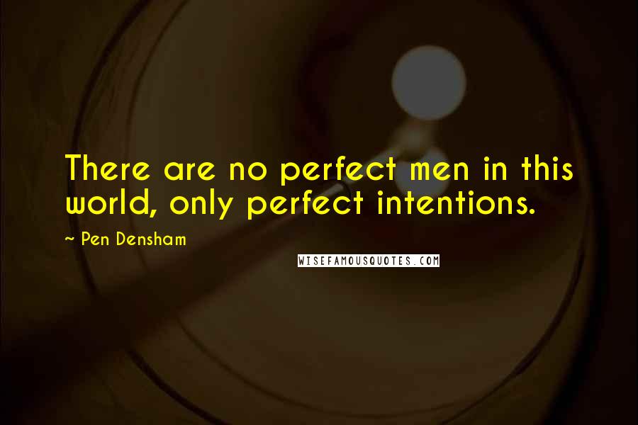 Pen Densham Quotes: There are no perfect men in this world, only perfect intentions.