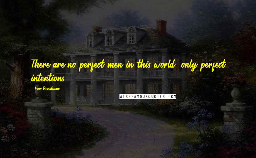 Pen Densham Quotes: There are no perfect men in this world, only perfect intentions.