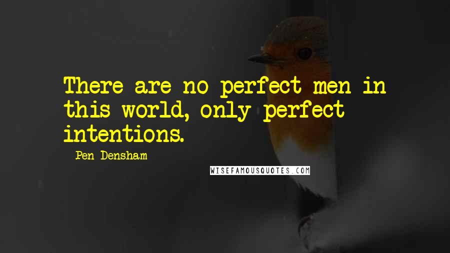 Pen Densham Quotes: There are no perfect men in this world, only perfect intentions.