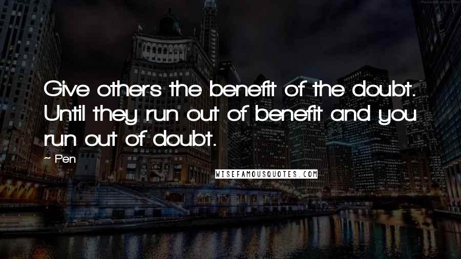 Pen Quotes: Give others the benefit of the doubt. Until they run out of benefit and you run out of doubt.