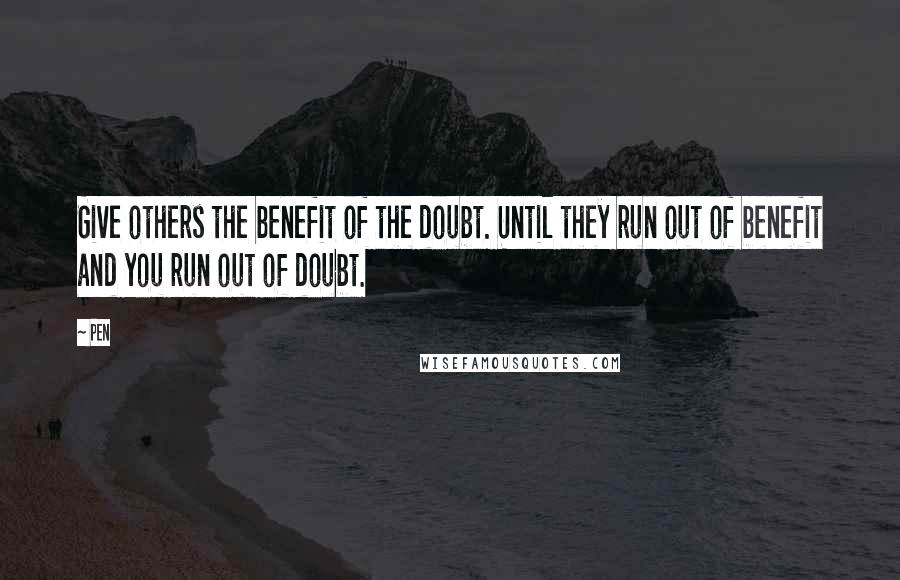 Pen Quotes: Give others the benefit of the doubt. Until they run out of benefit and you run out of doubt.