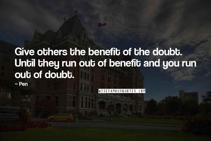 Pen Quotes: Give others the benefit of the doubt. Until they run out of benefit and you run out of doubt.