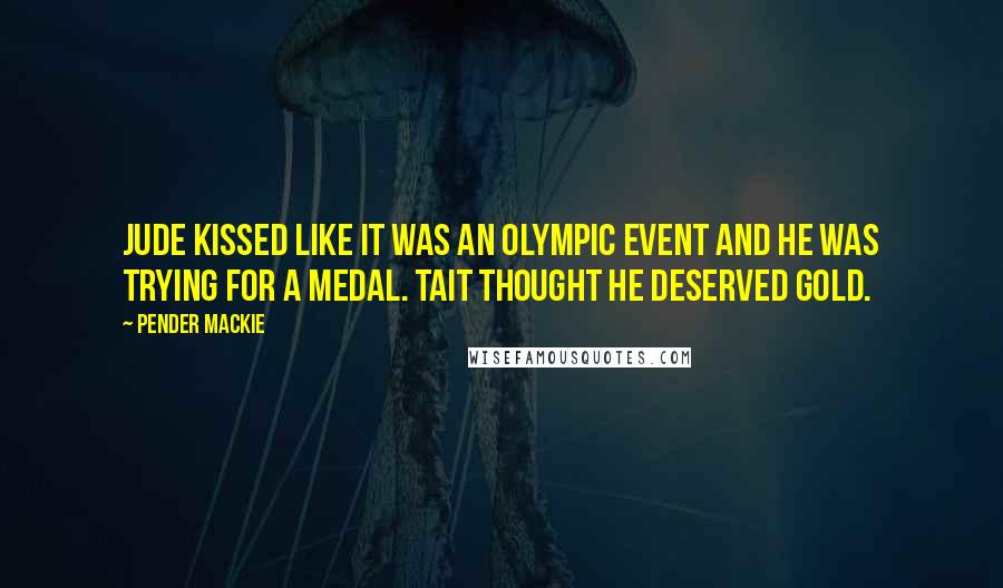 Pender Mackie Quotes: Jude kissed like it was an Olympic event and he was trying for a medal. Tait thought he deserved gold.