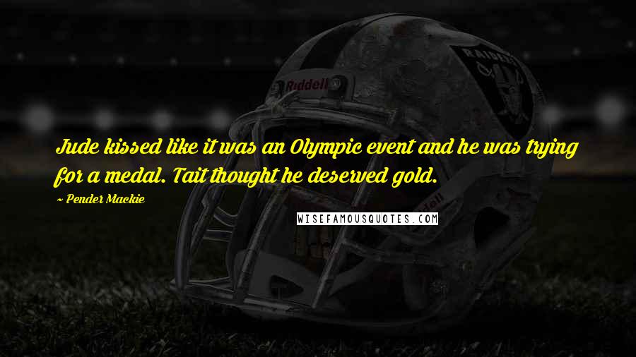 Pender Mackie Quotes: Jude kissed like it was an Olympic event and he was trying for a medal. Tait thought he deserved gold.