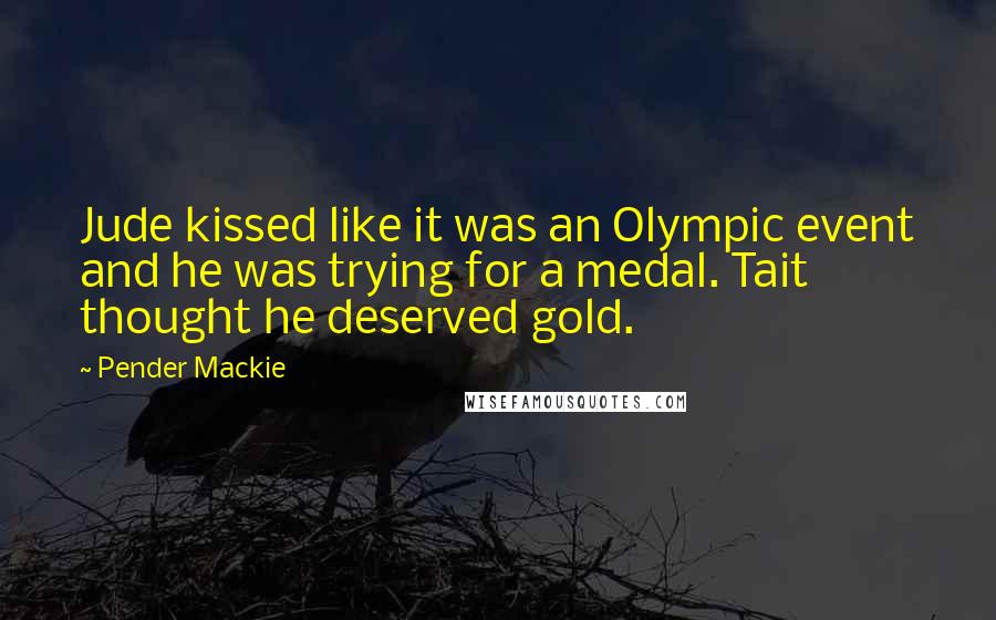 Pender Mackie Quotes: Jude kissed like it was an Olympic event and he was trying for a medal. Tait thought he deserved gold.