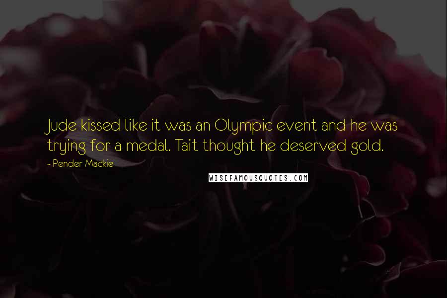 Pender Mackie Quotes: Jude kissed like it was an Olympic event and he was trying for a medal. Tait thought he deserved gold.