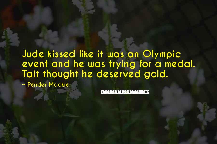 Pender Mackie Quotes: Jude kissed like it was an Olympic event and he was trying for a medal. Tait thought he deserved gold.