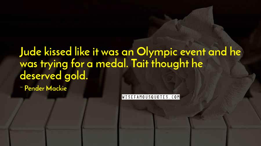 Pender Mackie Quotes: Jude kissed like it was an Olympic event and he was trying for a medal. Tait thought he deserved gold.