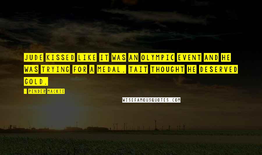 Pender Mackie Quotes: Jude kissed like it was an Olympic event and he was trying for a medal. Tait thought he deserved gold.