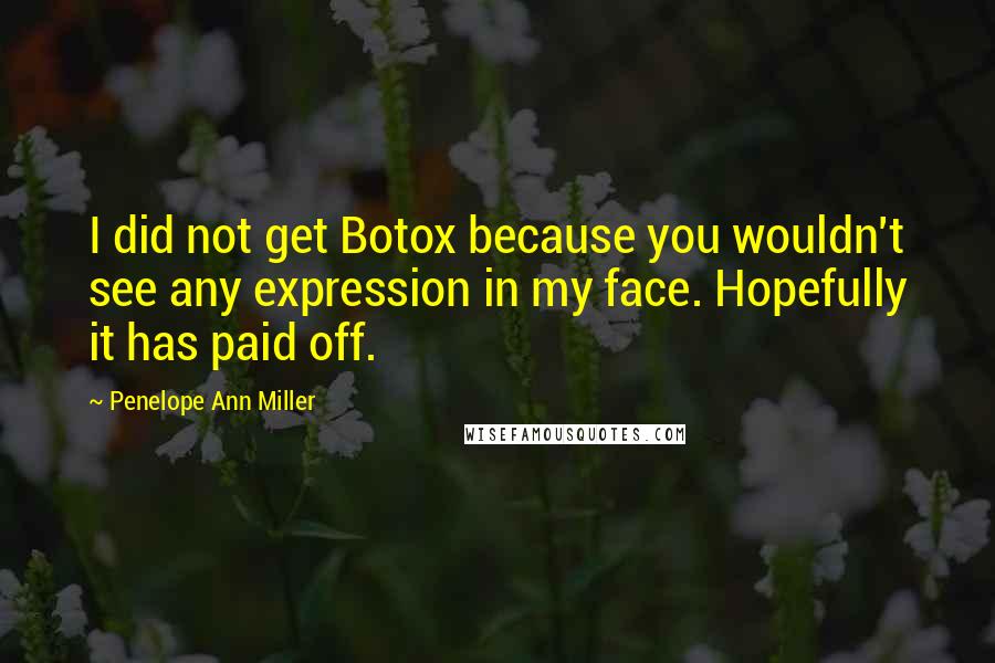 Penelope Ann Miller Quotes: I did not get Botox because you wouldn't see any expression in my face. Hopefully it has paid off.