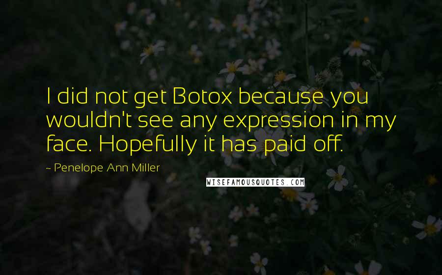 Penelope Ann Miller Quotes: I did not get Botox because you wouldn't see any expression in my face. Hopefully it has paid off.