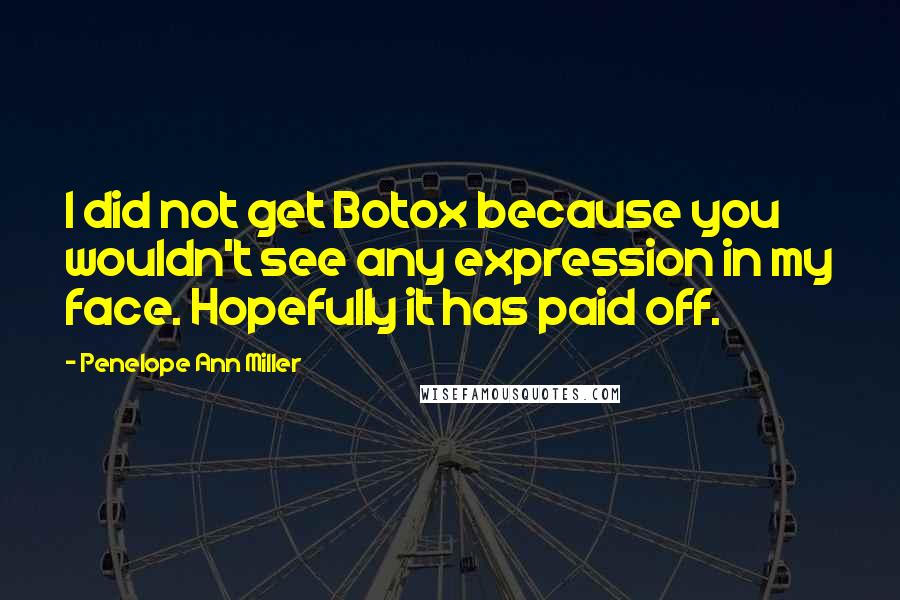 Penelope Ann Miller Quotes: I did not get Botox because you wouldn't see any expression in my face. Hopefully it has paid off.