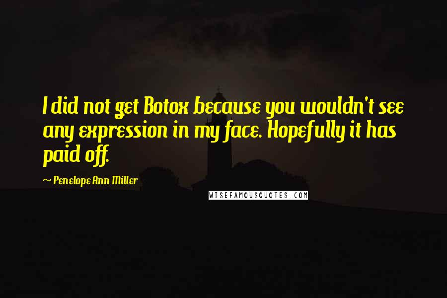 Penelope Ann Miller Quotes: I did not get Botox because you wouldn't see any expression in my face. Hopefully it has paid off.