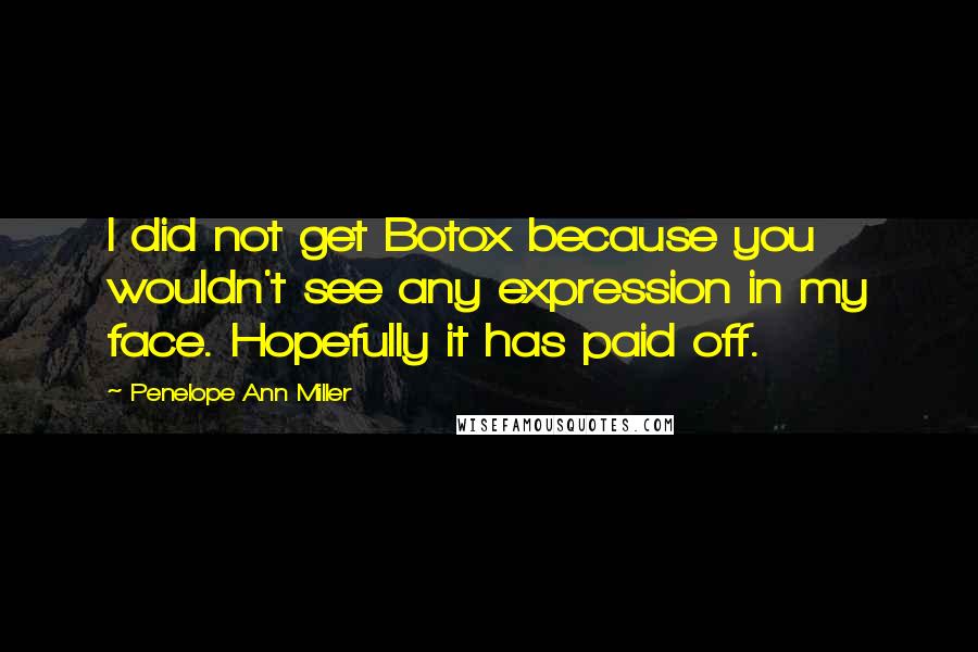 Penelope Ann Miller Quotes: I did not get Botox because you wouldn't see any expression in my face. Hopefully it has paid off.