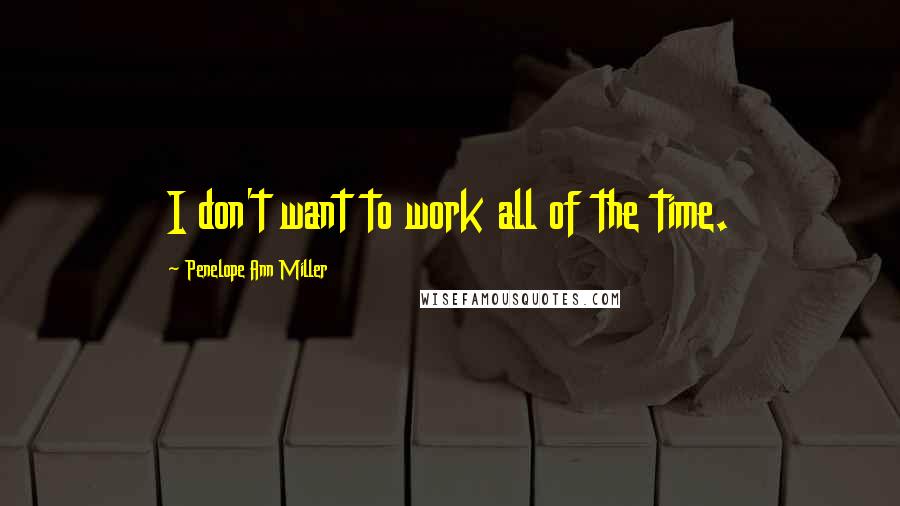 Penelope Ann Miller Quotes: I don't want to work all of the time.