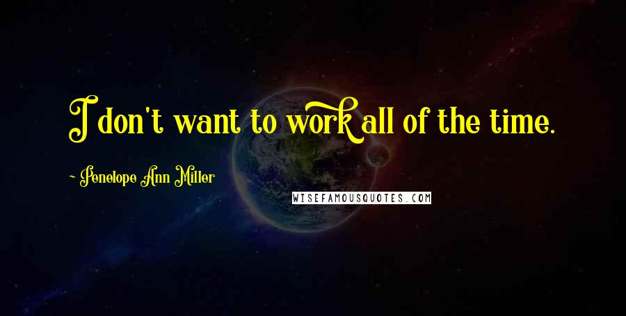 Penelope Ann Miller Quotes: I don't want to work all of the time.