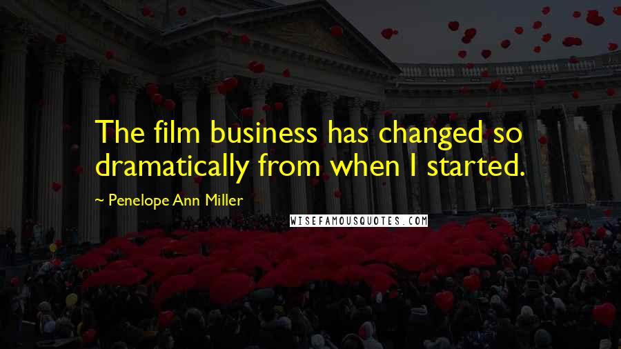 Penelope Ann Miller Quotes: The film business has changed so dramatically from when I started.