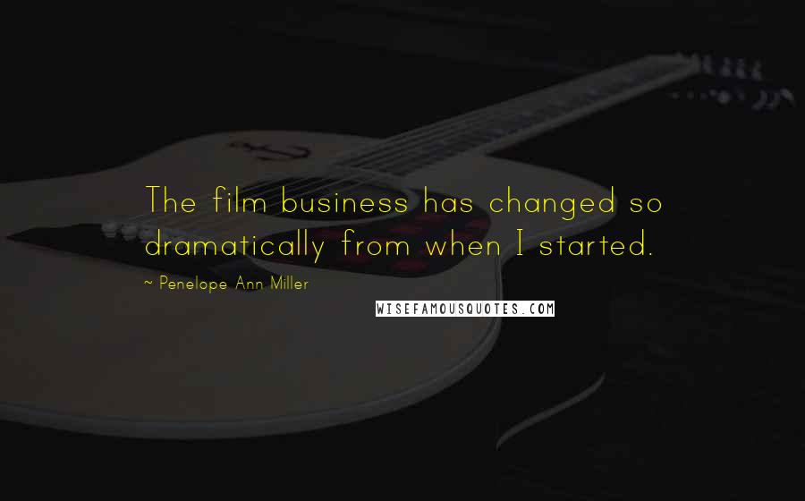 Penelope Ann Miller Quotes: The film business has changed so dramatically from when I started.