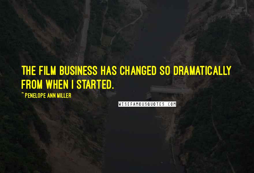 Penelope Ann Miller Quotes: The film business has changed so dramatically from when I started.