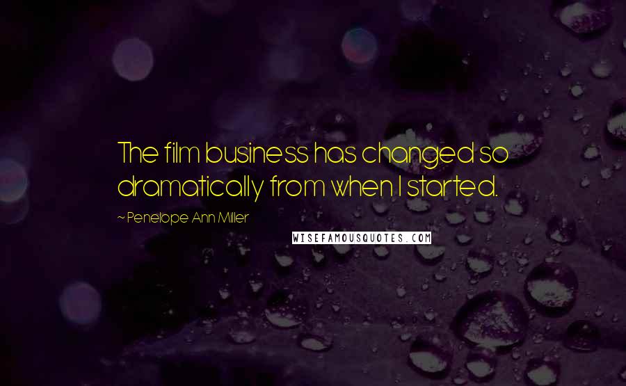 Penelope Ann Miller Quotes: The film business has changed so dramatically from when I started.