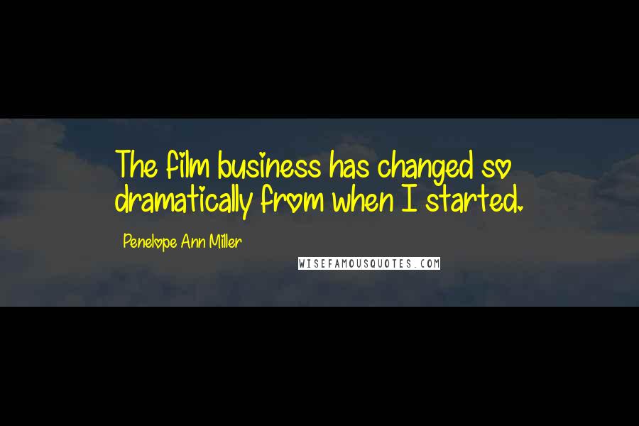 Penelope Ann Miller Quotes: The film business has changed so dramatically from when I started.