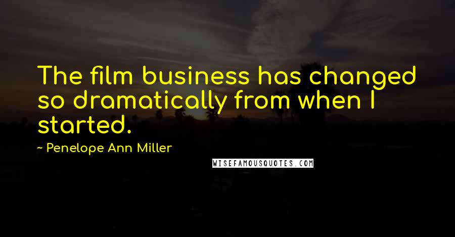 Penelope Ann Miller Quotes: The film business has changed so dramatically from when I started.