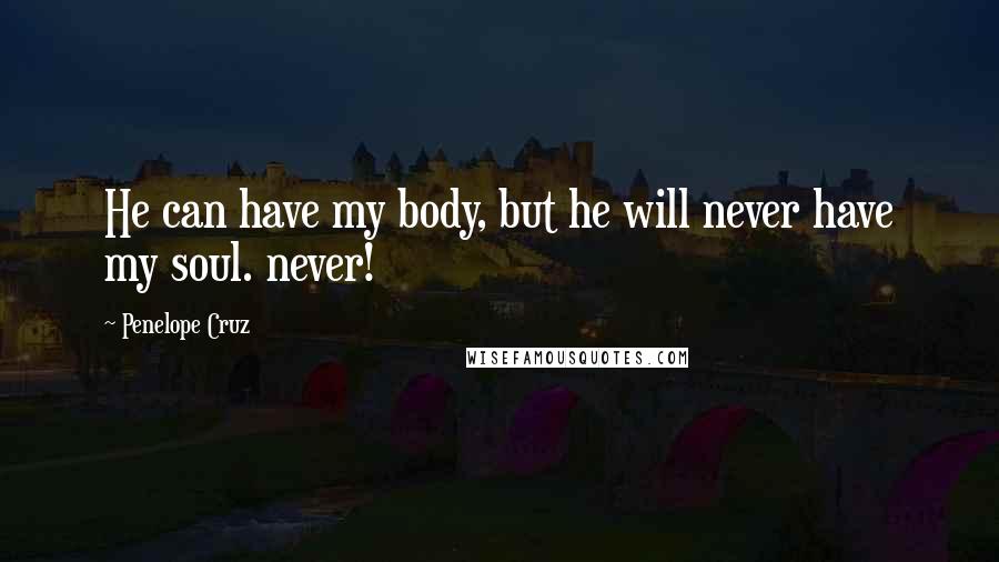 Penelope Cruz Quotes: He can have my body, but he will never have my soul. never!